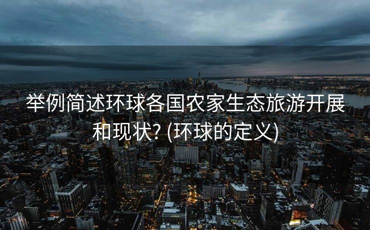 举例简述环球各国农家生态旅游开展和现状? (环球的定义)