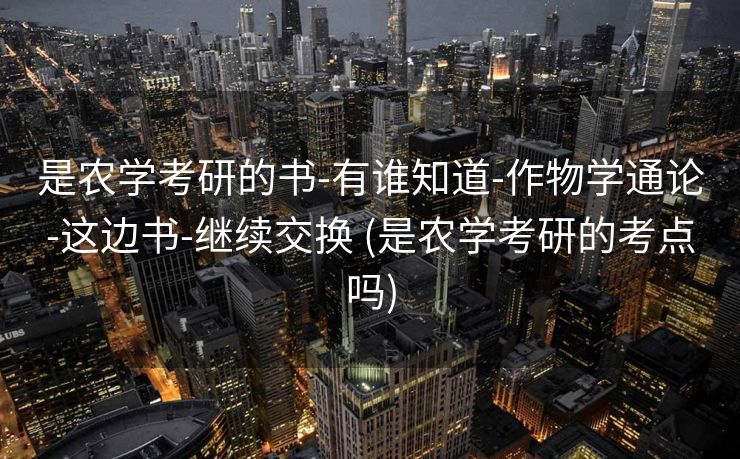 是农学考研的书-有谁知道-作物学通论-这边书-继续交换 (是农学考研的考点吗)