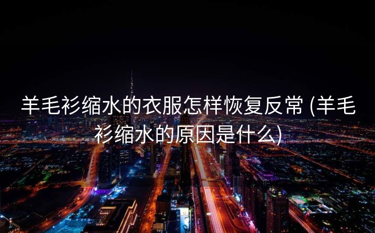 羊毛衫缩水的衣服怎样恢复反常 (羊毛衫缩水的原因是什么)