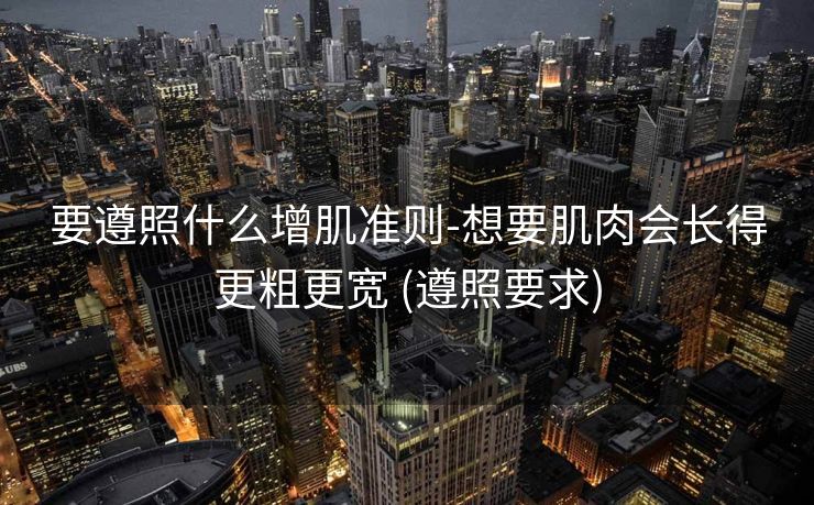 要遵照什么增肌准则-想要肌肉会长得更粗更宽 (遵照要求)