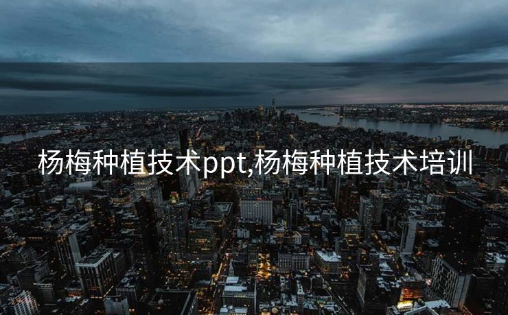 杨梅种植技术ppt,杨梅种植技术培训