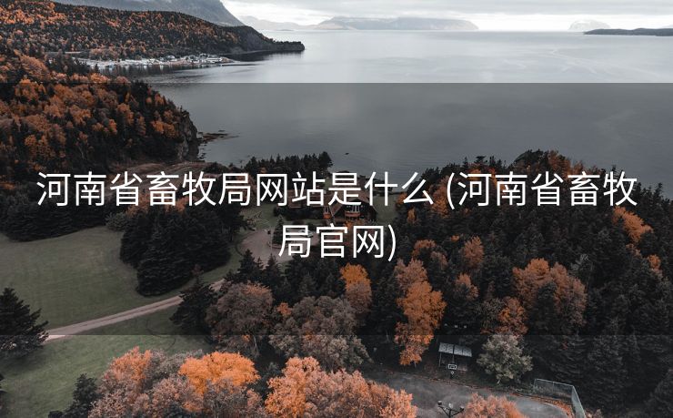 河南省畜牧局网站是什么 (河南省畜牧局官网)