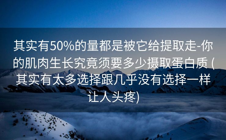 其实有50%的量都是被它给提取走-你的肌肉生长究竟须要多少摄取蛋白质 (其实有太多选择跟几乎没有选择一样让人头疼)