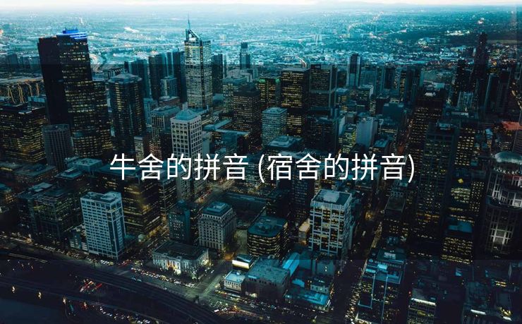牛舍的拼音 (宿舍的拼音)