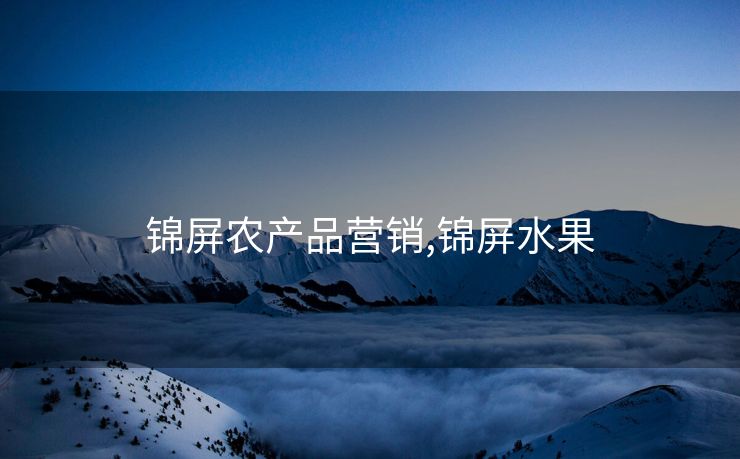 锦屏农产品营销,锦屏水果