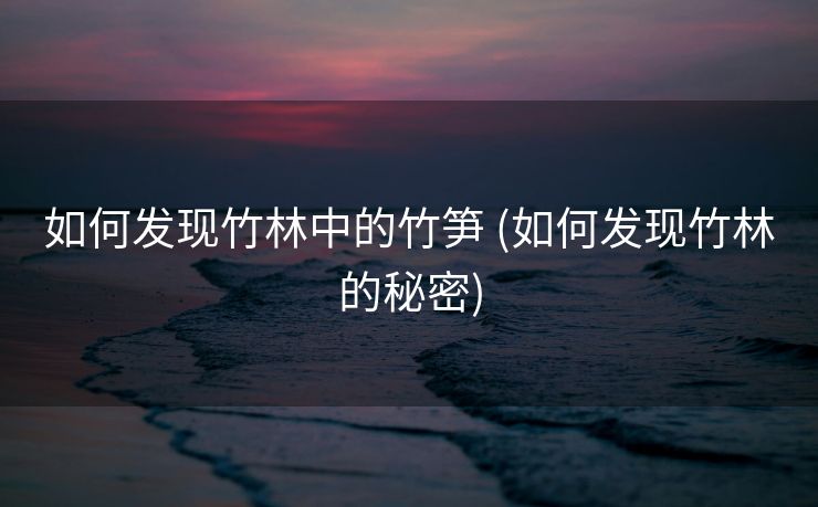 如何发现竹林中的竹笋 (如何发现竹林的秘密)