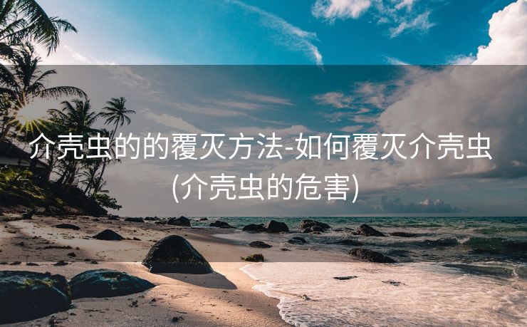 介壳虫的的覆灭方法-如何覆灭介壳虫 (介壳虫的危害)