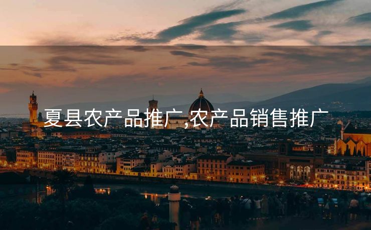 夏县农产品推广,农产品销售推广