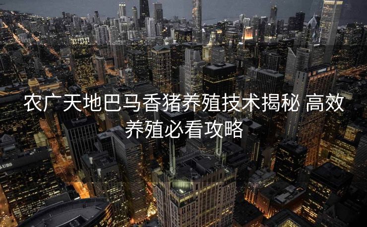 农广天地巴马香猪养殖技术揭秘 高效养殖必看攻略