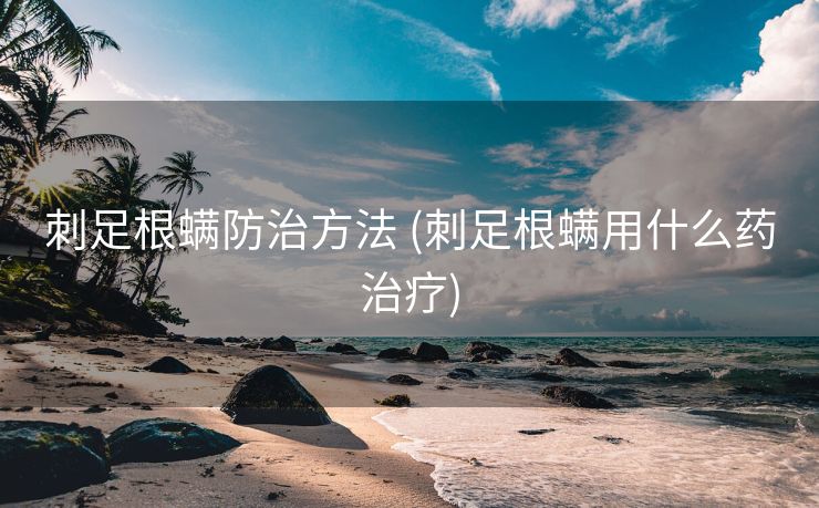 刺足根螨防治方法 (刺足根螨用什么药治疗)