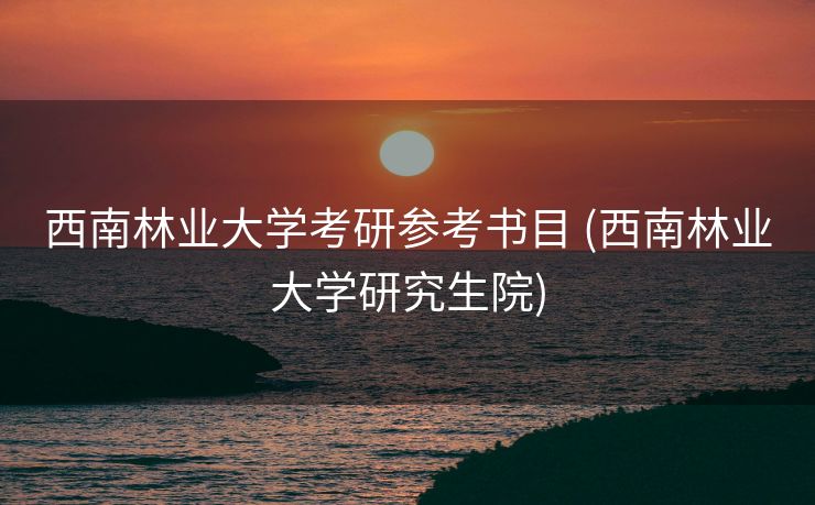 西南林业大学考研参考书目 (西南林业大学研究生院)
