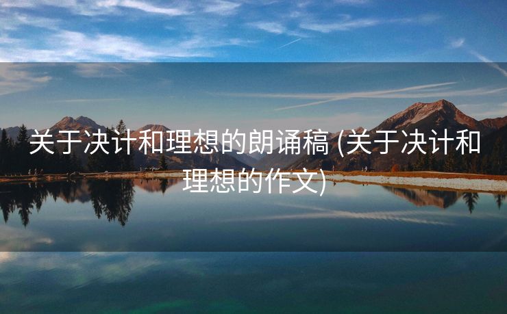 关于决计和理想的朗诵稿 (关于决计和理想的作文)