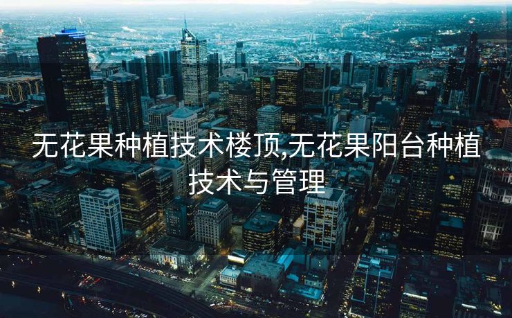 无花果种植技术楼顶,无花果阳台种植技术与管理 无花果种植技术楼顶,无花果阳台种植技术与管理