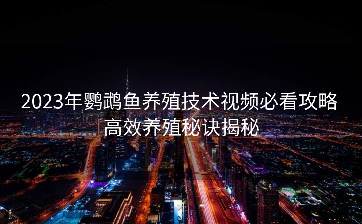 2023年鹦鹉鱼养殖技术视频必看攻略 高效养殖秘诀揭秘
