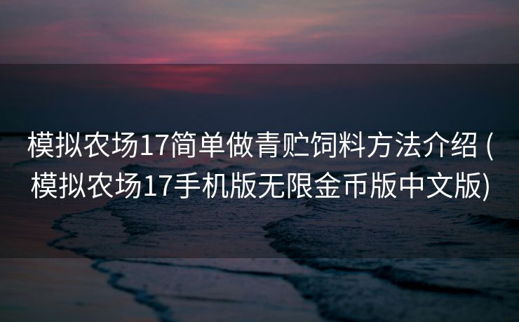 模拟农场17简单做青贮饲料方法介绍 (模拟农场17手机版无限金币版中文版)