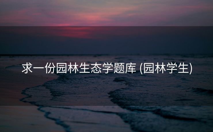求一份园林生态学题库 (园林学生)