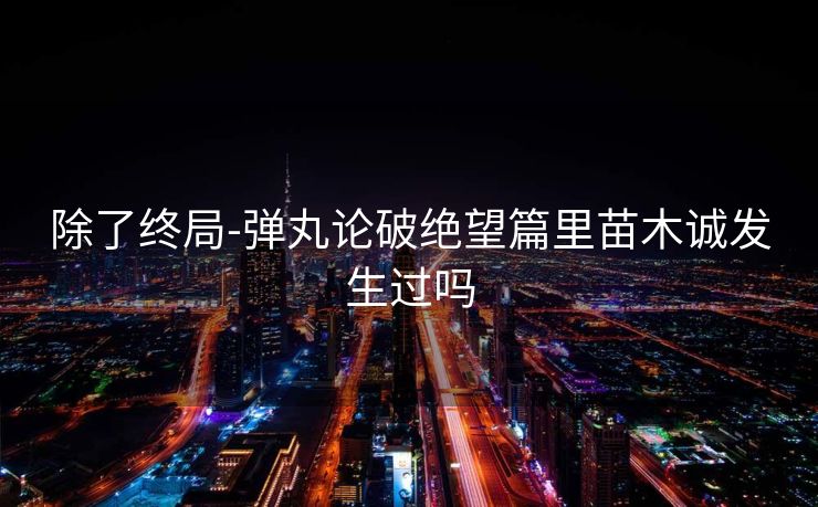 除了终局-弹丸论破绝望篇里苗木诚发生过吗