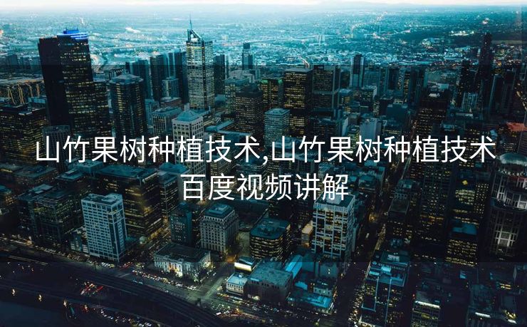 山竹果树种植技术,山竹果树种植技术百度视频讲解