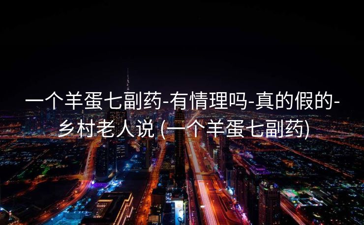 一个羊蛋七副药-有情理吗-真的假的-乡村老人说 (一个羊蛋七副药)