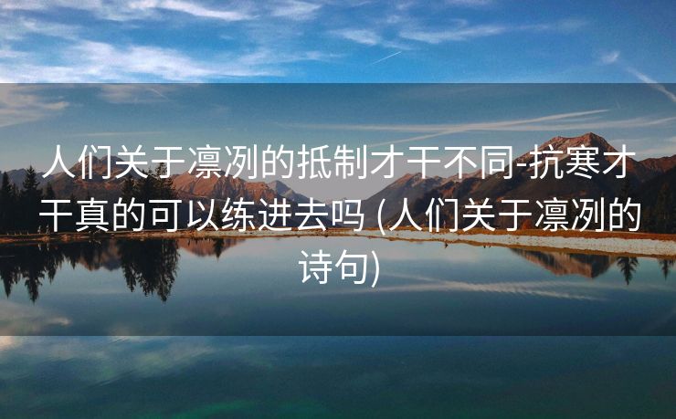 人们关于凛冽的抵制才干不同-抗寒才干真的可以练进去吗 (人们关于凛冽的诗句)