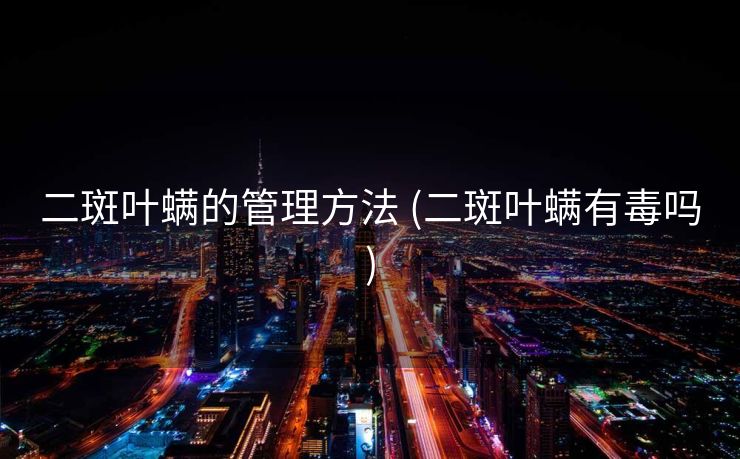 二斑叶螨的管理方法 (二斑叶螨有毒吗)