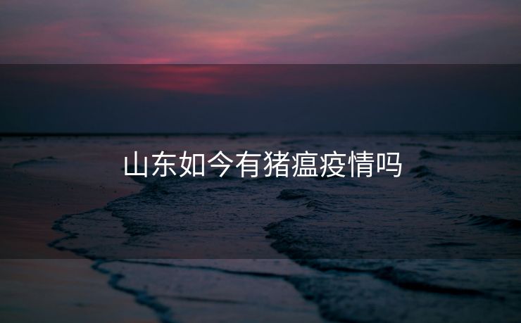 山东如今有猪瘟疫情吗