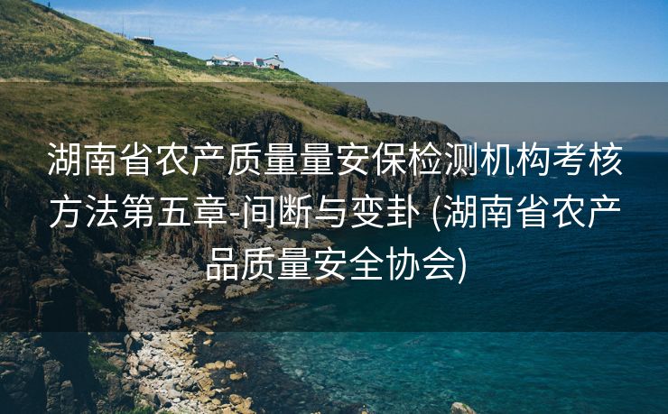 湖南省农产质量量安保检测机构考核方法第五章-间断与变卦 (湖南省农产品质量安全协会)