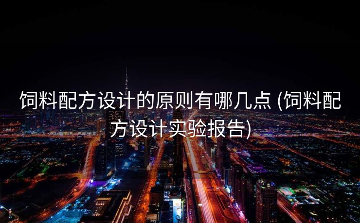 饲料配方设计的原则有哪几点 (饲料配方设计实验报告)