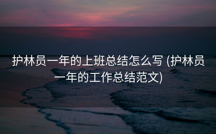 护林员一年的上班总结怎么写 (护林员一年的工作总结范文)