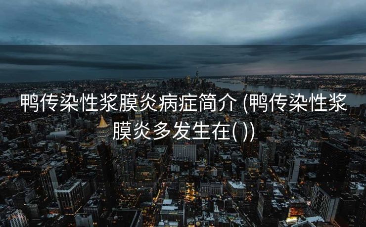 鸭传染性浆膜炎病症简介 (鸭传染性浆膜炎多发生在( ))