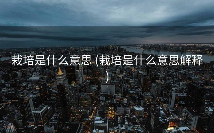 栽培是什么意思 (栽培是什么意思解释)