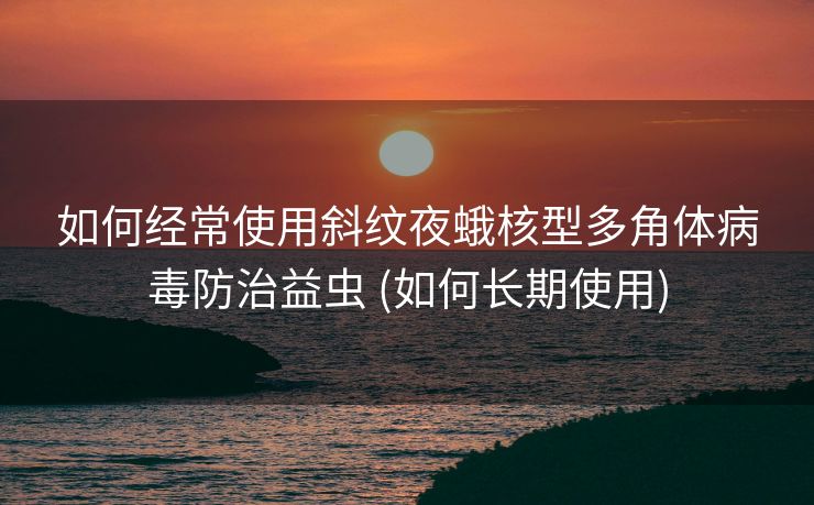 如何经常使用斜纹夜蛾核型多角体病毒防治益虫 (如何长期使用)