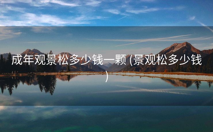 成年观景松多少钱一颗 (景观松多少钱)