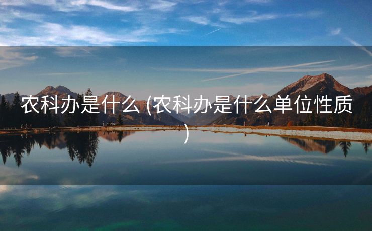 农科办是什么 (农科办是什么单位性质)
