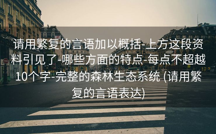 请用繁复的言语加以概括-上方这段资料引见了-哪些方面的特点-每点不超越10个字-完整的森林生态系统 (请用繁复的言语表达)