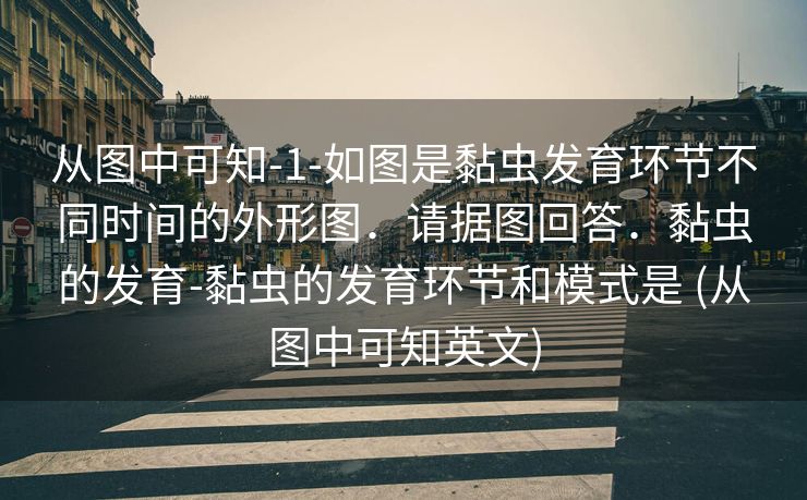 从图中可知-1-如图是黏虫发育环节不同时间的外形图．请据图回答．黏虫的发育-黏虫的发育环节和模式是 (从图中可知英文)