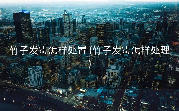 竹子发霉怎样处置 (竹子发霉怎样处理)