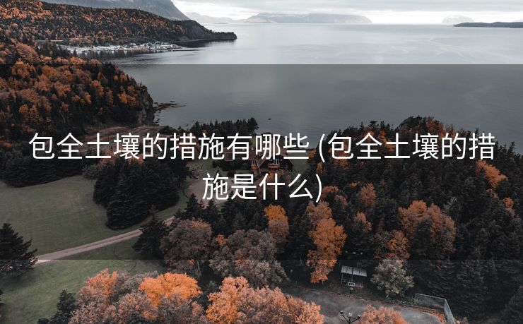 包全土壤的措施有哪些 (包全土壤的措施是什么)