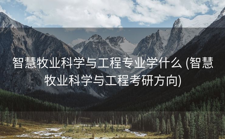 智慧牧业科学与工程专业学什么 (智慧牧业科学与工程考研方向)