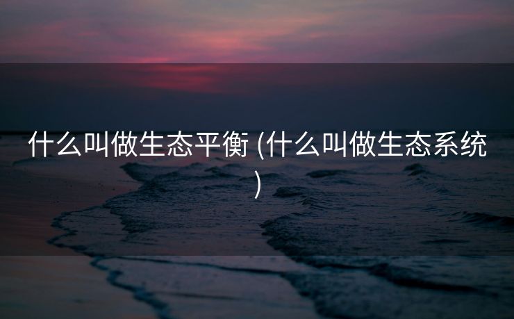 什么叫做生态平衡 (什么叫做生态系统)