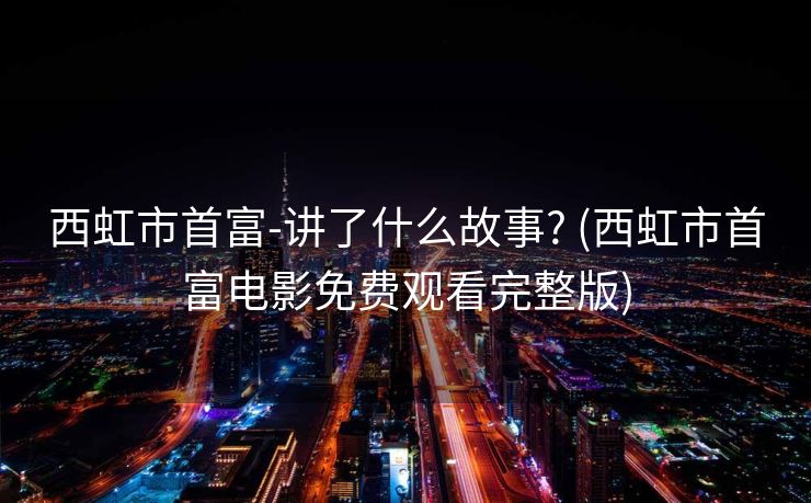 西虹市首富-讲了什么故事? (西虹市首富电影免费观看完整版)