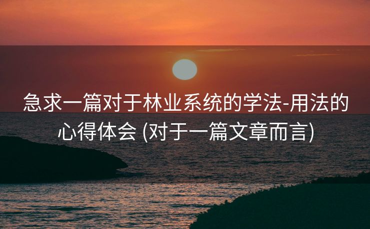 急求一篇对于林业系统的学法-用法的心得体会 (对于一篇文章而言)