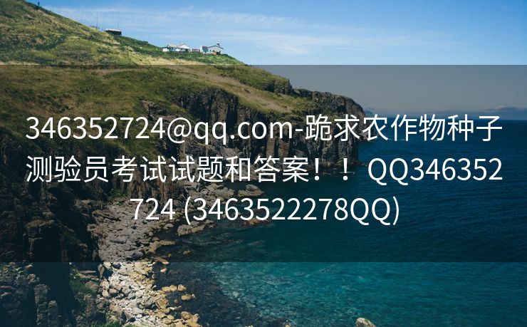 346352724@qq.com-跪求农作物种子测验员考试试题和答案！！QQ346352724 (3463522278QQ)