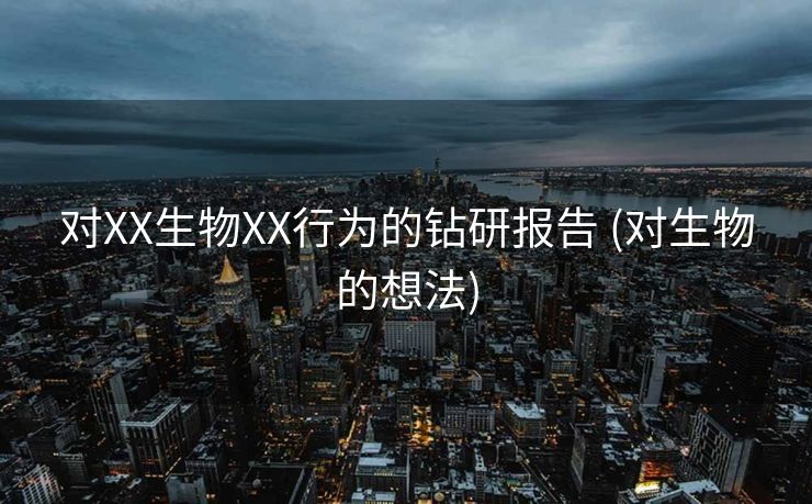 对XX生物XX行为的钻研报告 (对生物的想法)