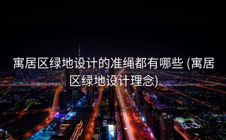 寓居区绿地设计的准绳都有哪些 (寓居区绿地设计理念)