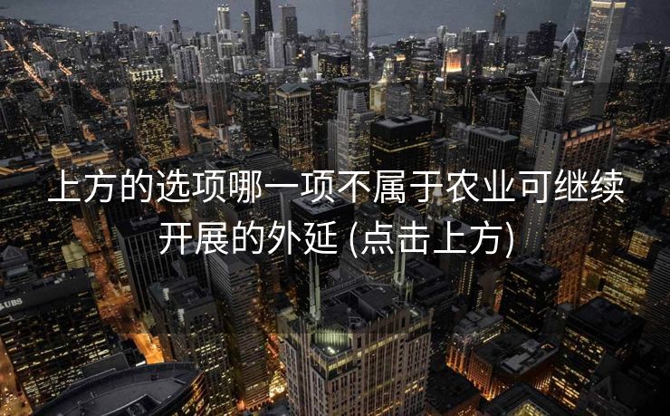上方的选项哪一项不属于农业可继续开展的外延 (点击上方)