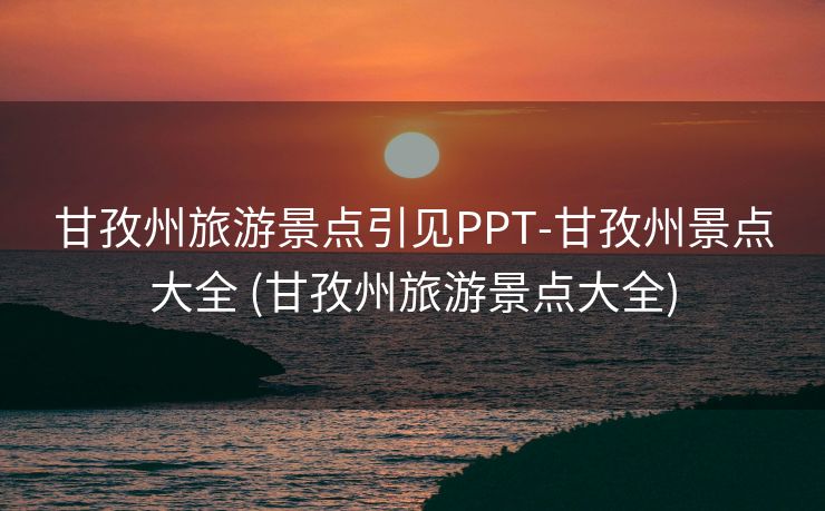 甘孜州旅游景点引见PPT-甘孜州景点大全 (甘孜州旅游景点大全)
