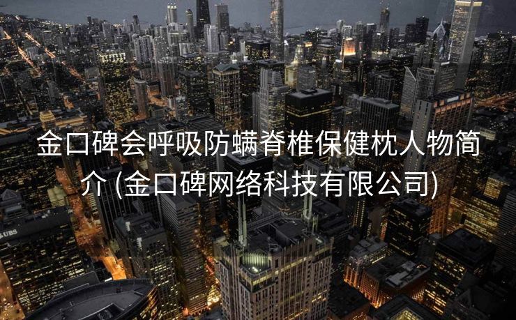 金口碑会呼吸防螨脊椎保健枕人物简介 (金口碑网络科技有限公司)
