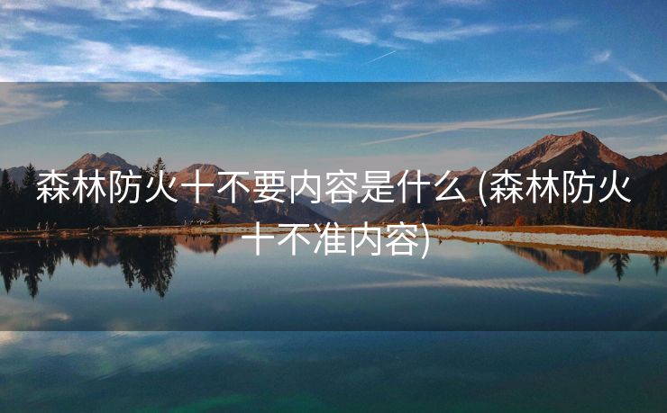森林防火十不要内容是什么 (森林防火十不准内容)