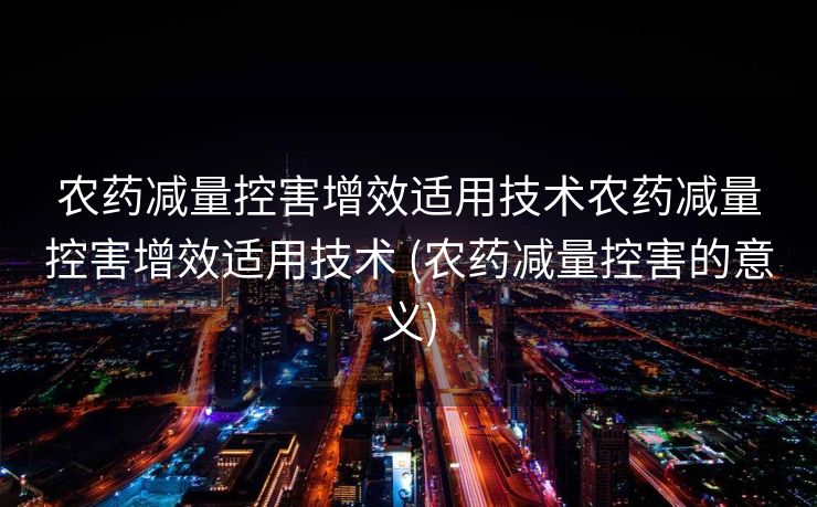 农药减量控害增效适用技术农药减量控害增效适用技术 (农药减量控害的意义)